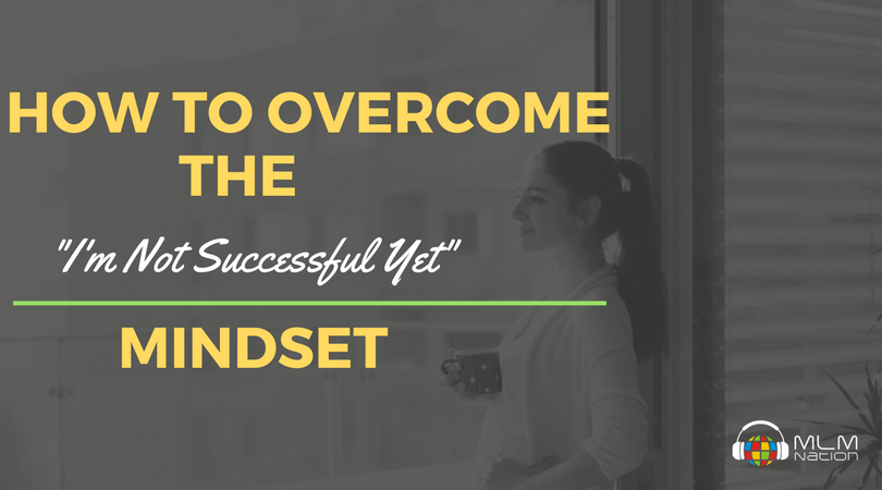 MLM Nation - 3 Steps to Overcoming the 'I'm not Successful yet' Mindset